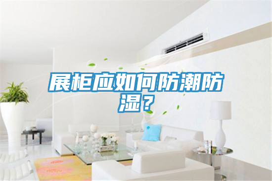 展櫃應如何防潮防濕？