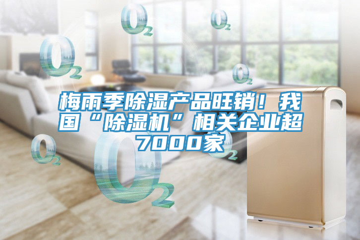 梅雨季除濕產品旺銷！我國“蘑菇视频网站”相關企業超7000家