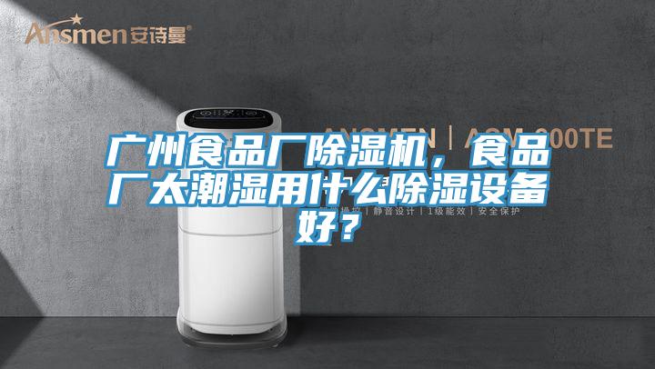 廣州食品廠蘑菇视频网站，食品廠太潮濕用什麽除濕設備好？