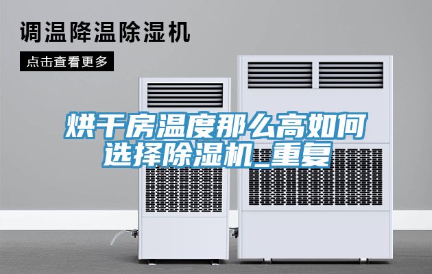 烘幹房溫度那麽高如何選擇蘑菇视频网站_重複