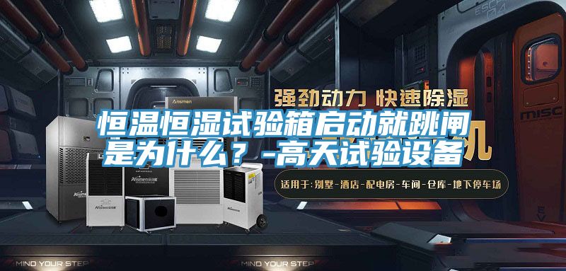 恒溫恒濕試驗箱啟動就跳閘是為什麽？-高天試驗設備