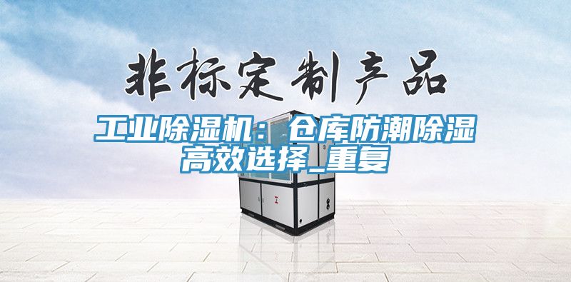 工業蘑菇视频网站：倉庫防潮除濕高效選擇_重複