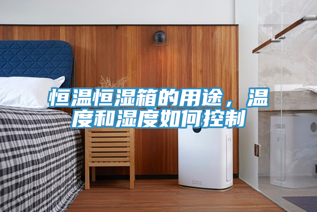恒溫恒濕箱的用途，溫度和濕度如何控製