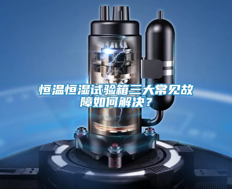 恒溫恒濕試驗箱三大常見故障如何解決？