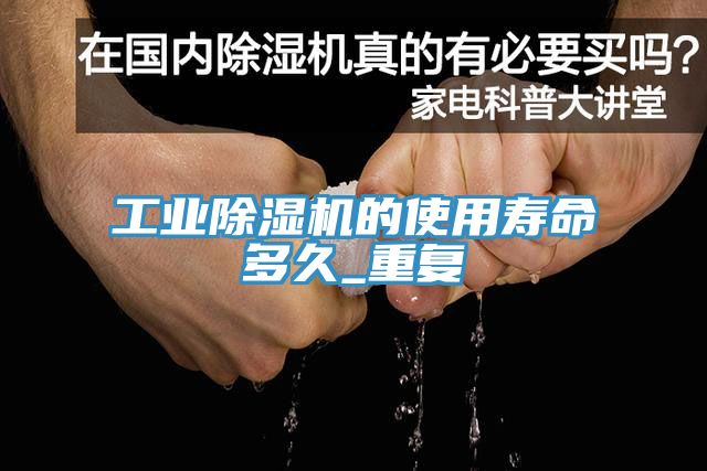 工業蘑菇视频网站的使用壽命多久_重複