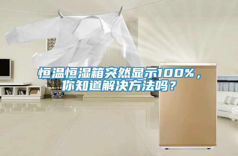 恒溫恒濕箱突然顯示100%，你知道解決方法嗎？