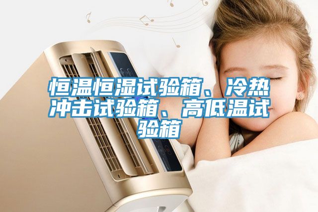 恒溫恒濕試驗箱、冷熱衝擊試驗箱、高低溫試驗箱