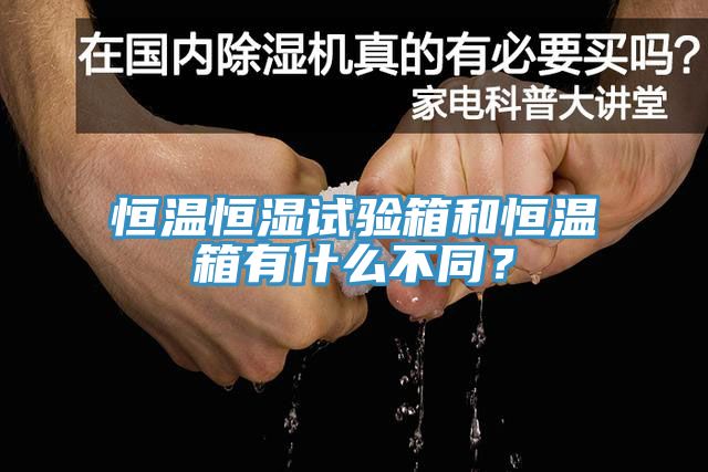恒溫恒濕試驗箱和恒溫箱有什麽不同？