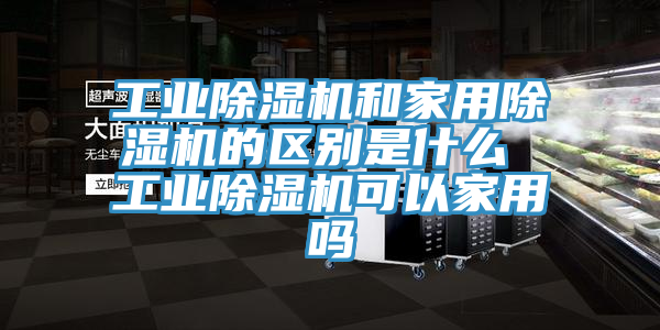 工業蘑菇视频网站和家用蘑菇视频网站的區別是什麽 工業蘑菇视频网站可以家用嗎