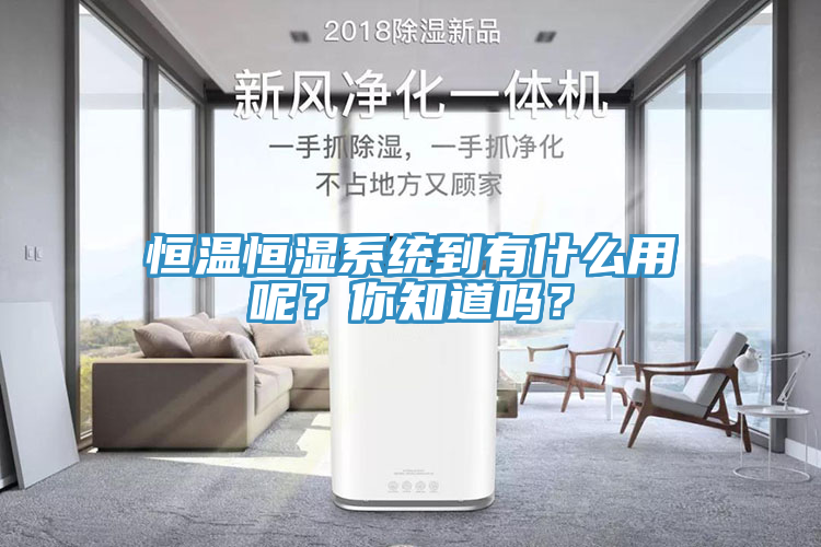 恒溫恒濕係統到有什麽用呢？你知道嗎？
