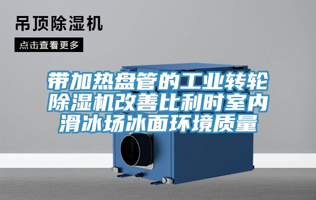 帶加熱盤管的工業轉輪蘑菇视频网站改善比利時室內滑冰場冰麵環境質量