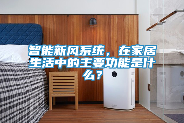 智能新風係統，在家居生活中的主要功能是什麽？
