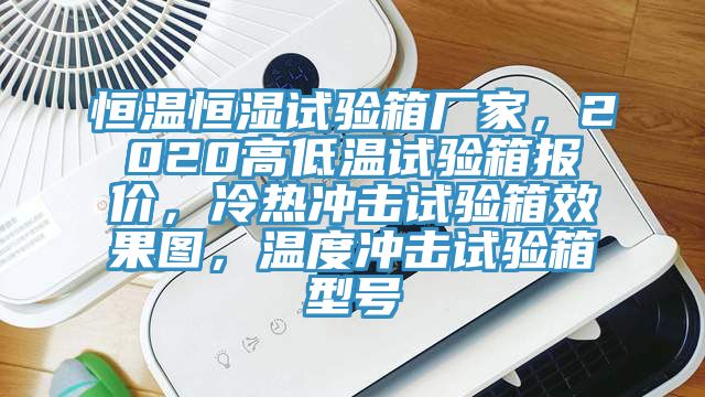 恒溫恒濕試驗箱廠家，2020高低溫試驗箱報價，冷熱衝擊試驗箱效果圖，溫度衝擊試驗箱型號