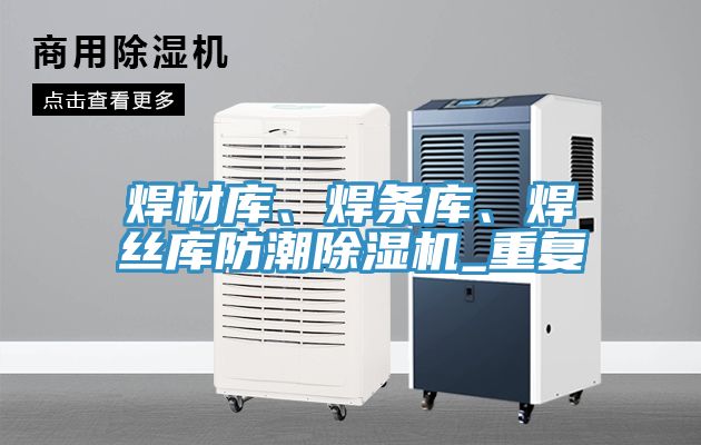 焊材庫、焊條庫、焊絲庫防潮蘑菇视频网站_重複