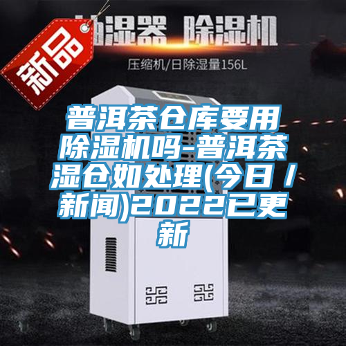 普洱茶倉庫要用蘑菇视频网站嗎-普洱茶濕倉如處理(今日／新聞)2022已更新