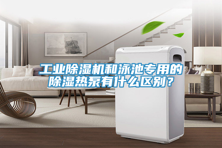 工業蘑菇视频网站和泳池專用的除濕熱泵有什麽區別？