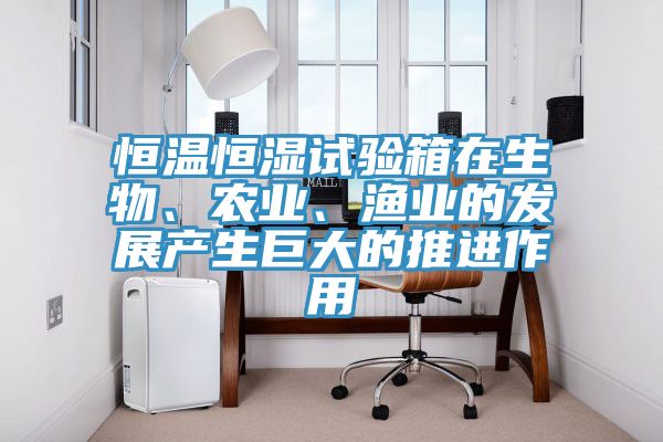 恒溫恒濕試驗箱在生物、農業、漁業的發展產生巨大的推進作用