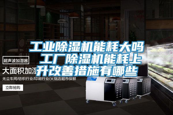 工業蘑菇视频网站能耗大嗎 工廠蘑菇视频网站能耗上升改善措施有哪些