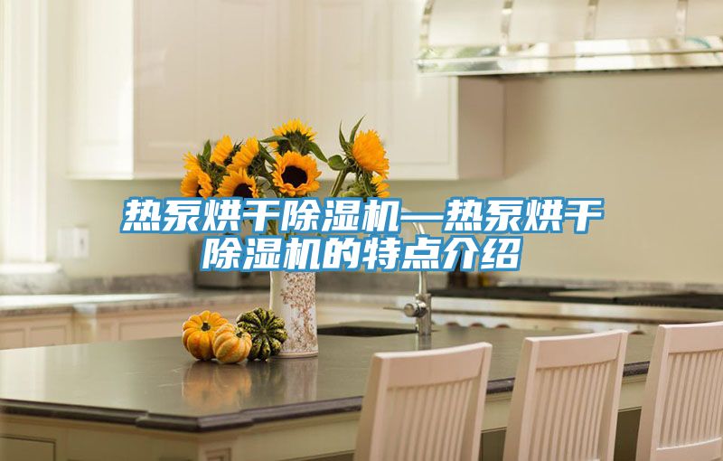 熱泵烘幹蘑菇视频网站—熱泵烘幹蘑菇视频网站的特點介紹