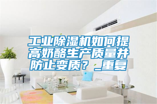 工業蘑菇视频网站如何提高奶酪生產質量並防止變質？_重複