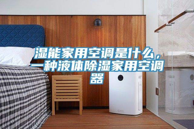 濕能家用空調是什麽，一種液體除濕家用空調器