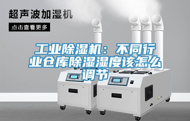 工業蘑菇视频网站：不同行業倉庫除濕濕度該怎麽調節