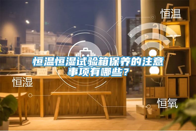 恒溫恒濕試驗箱保養的注意事項有哪些？