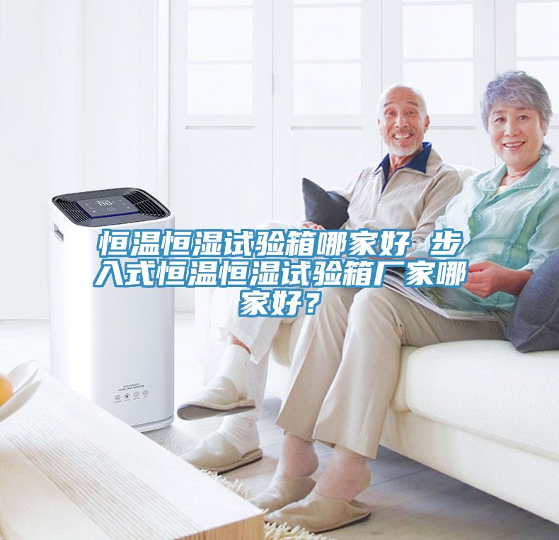 恒溫恒濕試驗箱哪家好 步入式恒溫恒濕試驗箱廠家哪家好？