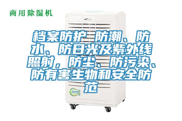 檔案防護 防潮、防水、防日光及紫外線照射，防塵、防汙染、防有害生物和安全防範