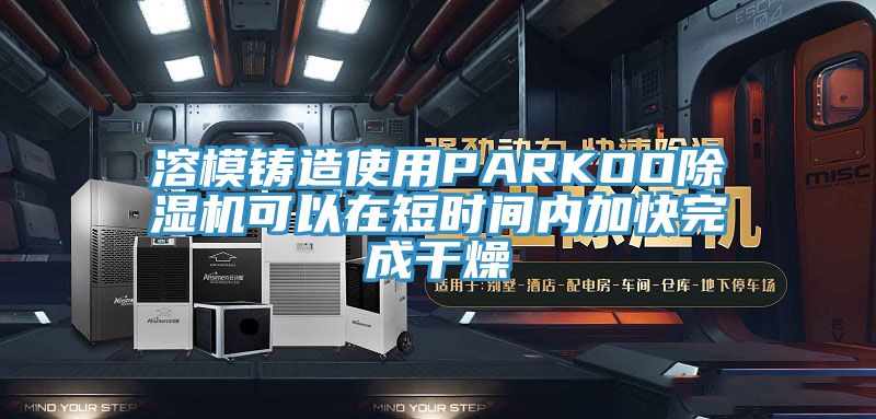 溶模鑄造使用PARKOO蘑菇视频网站可以在短時間內加快完成幹燥