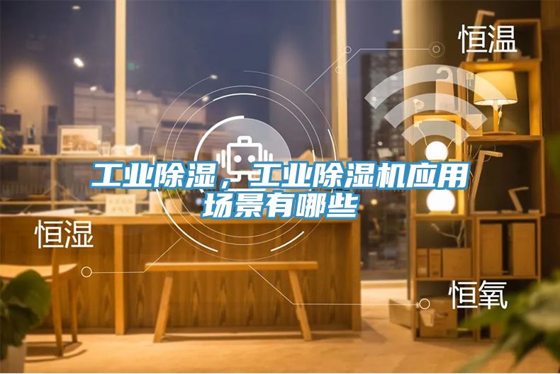 工業除濕，工業蘑菇视频网站應用場景有哪些