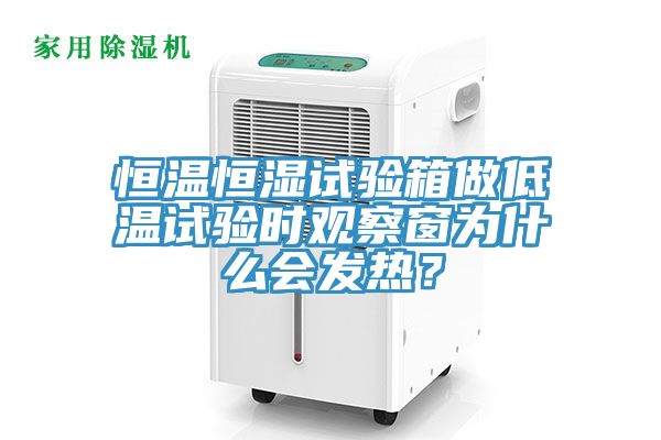 恒溫恒濕試驗箱做低溫試驗時觀察窗為什麽會發熱？