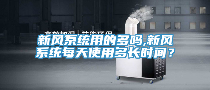 新風係統用的多嗎,新風係統每天使用多長時間？