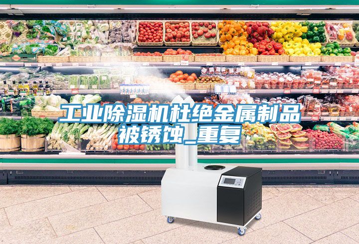 工業蘑菇视频网站杜絕金屬製品被鏽蝕_重複