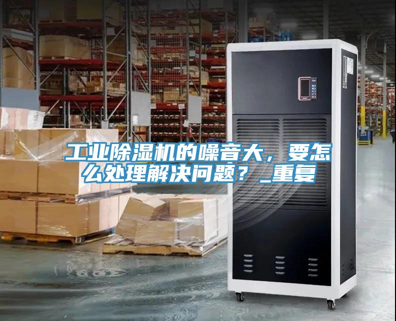 工業蘑菇视频网站的噪音大，要怎麽處理解決問題？_重複