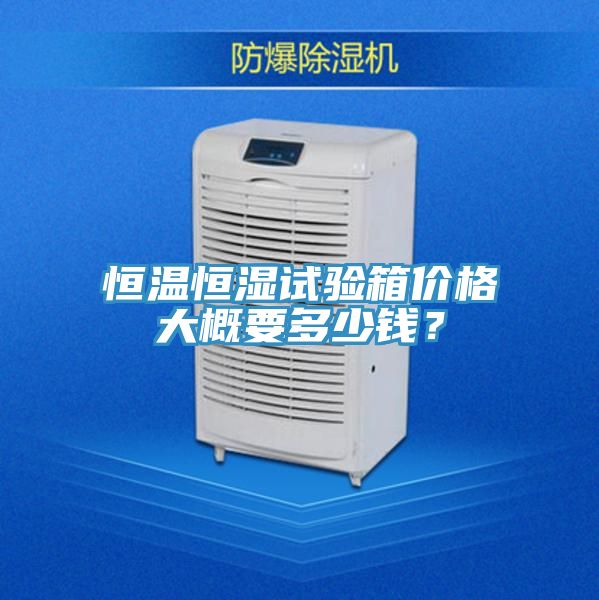 恒溫恒濕試驗箱價格大概要多少錢？
