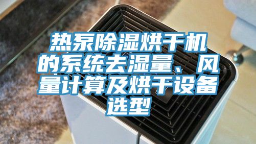 熱泵除濕烘幹機的係統去濕量、風量計算及烘幹設備選型