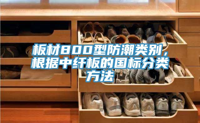 板材800型防潮類別，根據中纖板的國標分類方法
