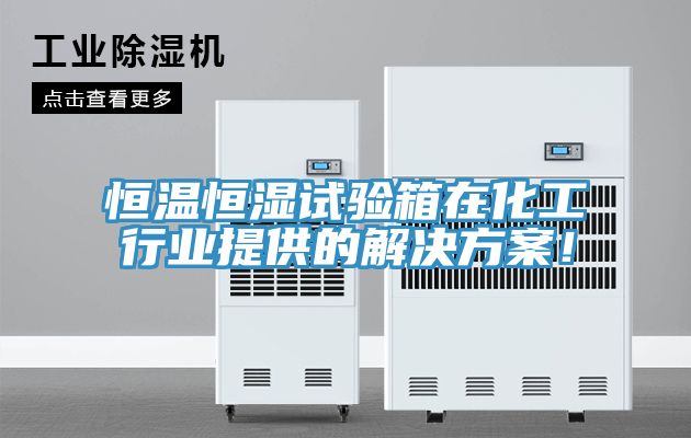 恒溫恒濕試驗箱在化工行業提供的解決方案！