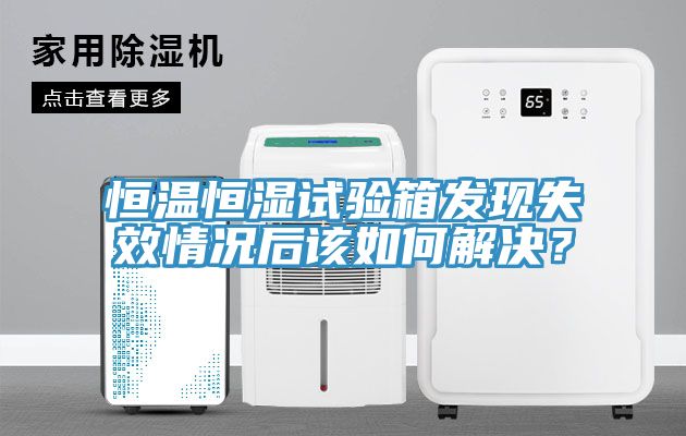 恒溫恒濕試驗箱發現失效情況後該如何解決？