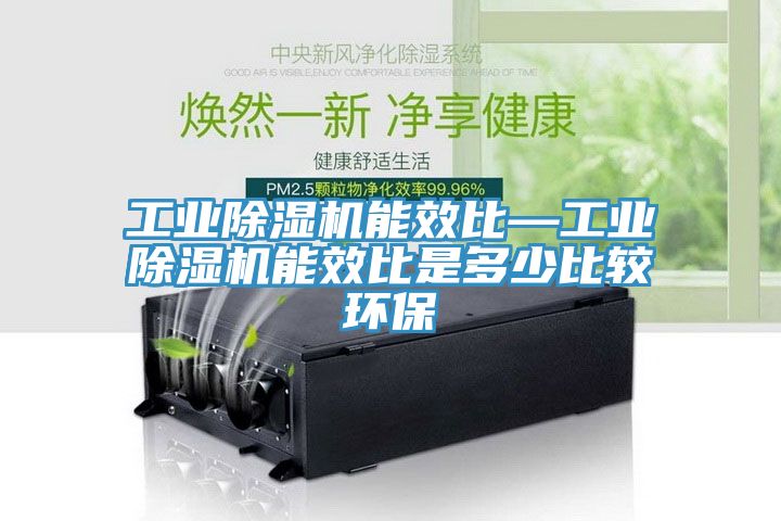 工業蘑菇视频网站能效比—工業蘑菇视频网站能效比是多少比較環保