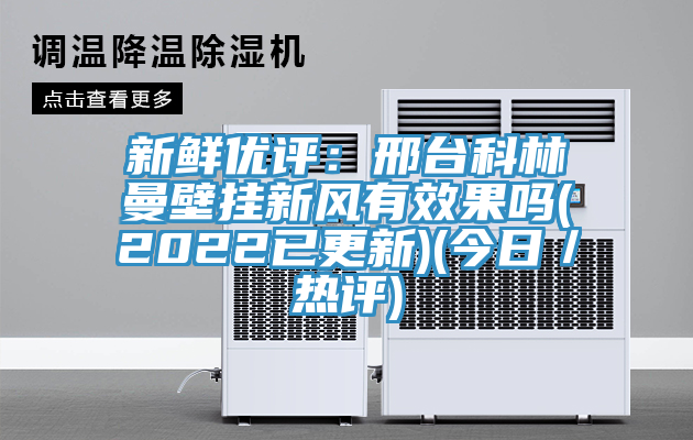 新鮮優評：邢台科林曼壁掛新風有效果嗎(2022已更新)(今日／熱評)