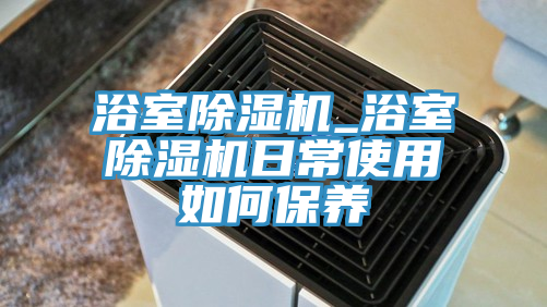 浴室蘑菇视频网站_浴室蘑菇视频网站日常使用如何保養