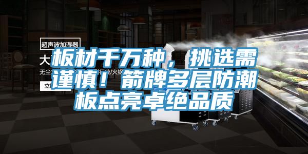 板材千萬種，挑選需謹慎！箭牌多層防潮板點亮卓絕品質