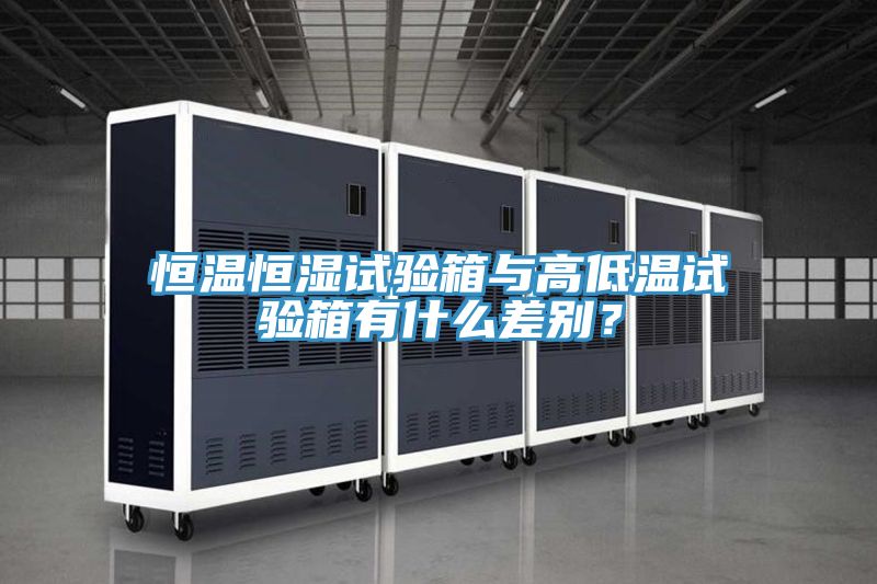 恒溫恒濕試驗箱與高低溫試驗箱有什麽差別？