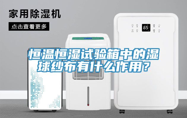恒溫恒濕試驗箱中的濕球紗布有什麽作用？