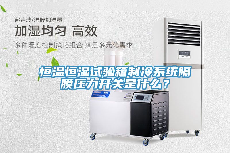恒溫恒濕試驗箱製冷係統隔膜壓力開關是什麽？