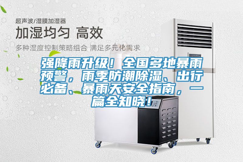 強降雨升級！全國多地暴雨預警，雨季防潮除濕、出行必備、暴雨天安全指南，一篇全知曉！