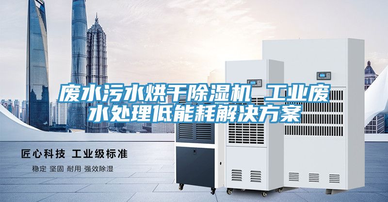 廢水汙水烘幹蘑菇视频网站 工業廢水處理低能耗解決方案
