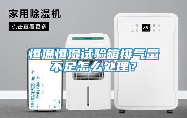 恒溫恒濕試驗箱排氣量不足怎麽處理？